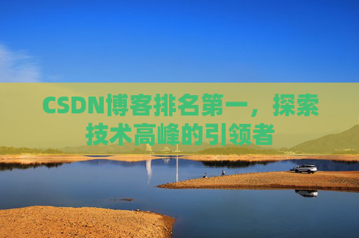 CSDN博客排名第一，探索技术高峰的引领者