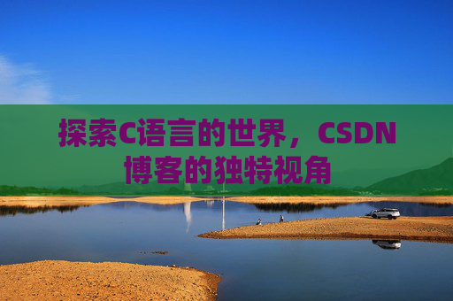 探索C语言的世界，CSDN博客的独特视角
